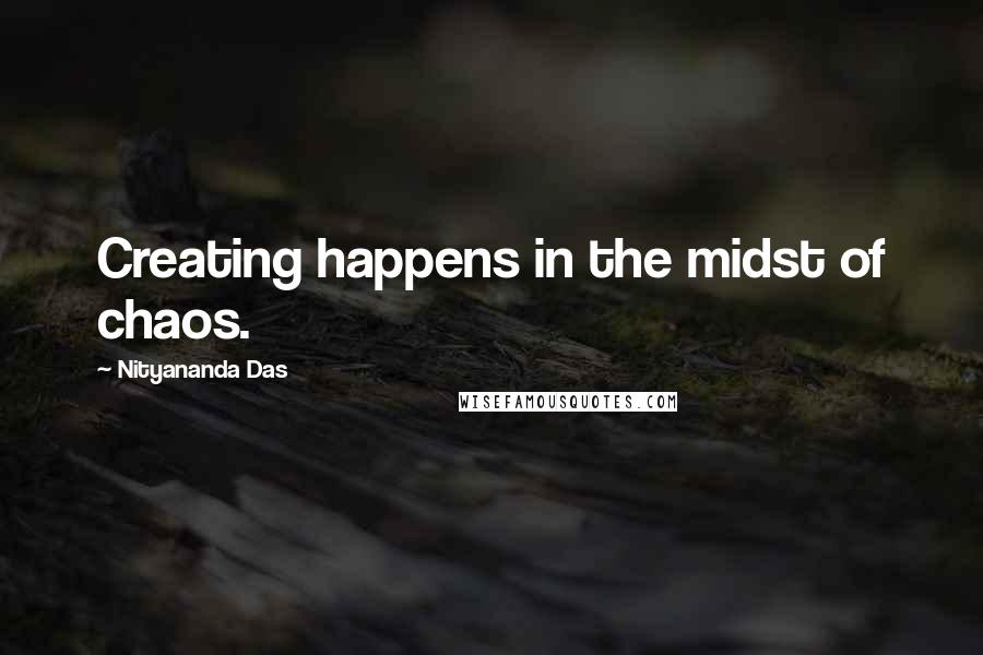 Nityananda Das Quotes: Creating happens in the midst of chaos.