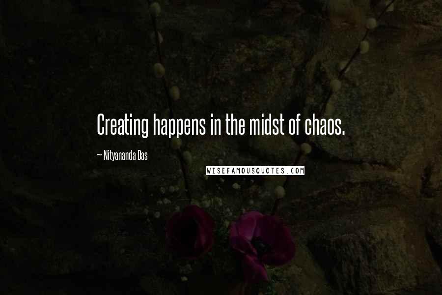 Nityananda Das Quotes: Creating happens in the midst of chaos.