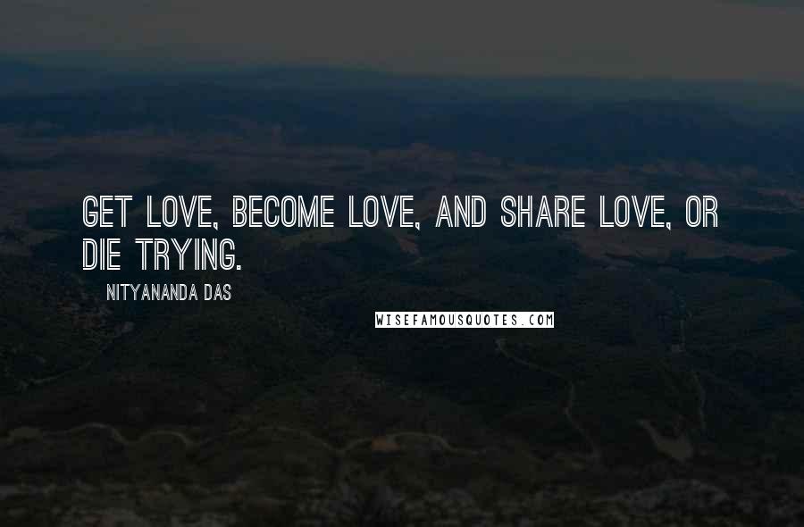 Nityananda Das Quotes: Get love, become love, and share love, or die trying.