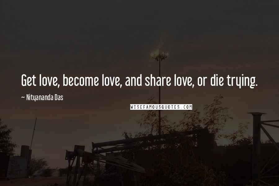 Nityananda Das Quotes: Get love, become love, and share love, or die trying.