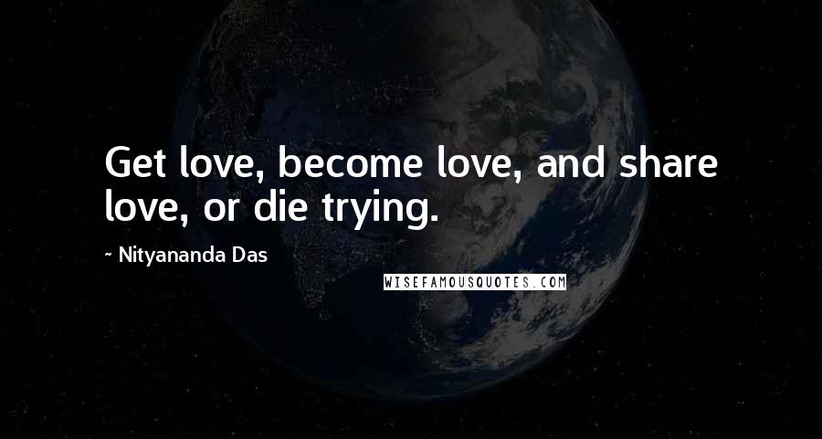 Nityananda Das Quotes: Get love, become love, and share love, or die trying.