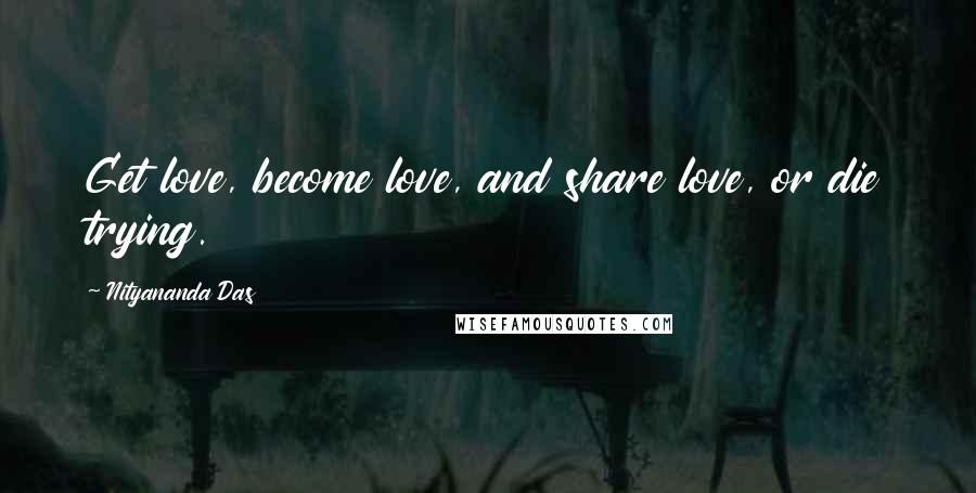 Nityananda Das Quotes: Get love, become love, and share love, or die trying.