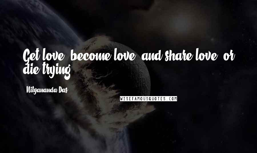 Nityananda Das Quotes: Get love, become love, and share love, or die trying.