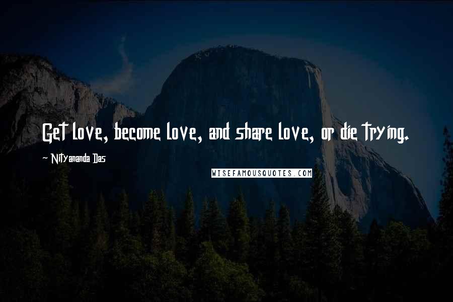 Nityananda Das Quotes: Get love, become love, and share love, or die trying.