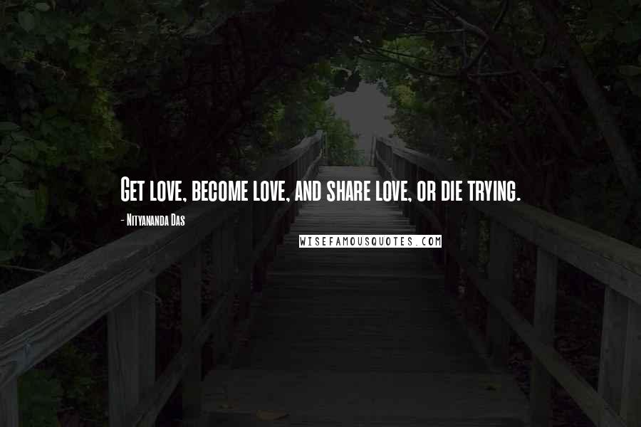 Nityananda Das Quotes: Get love, become love, and share love, or die trying.