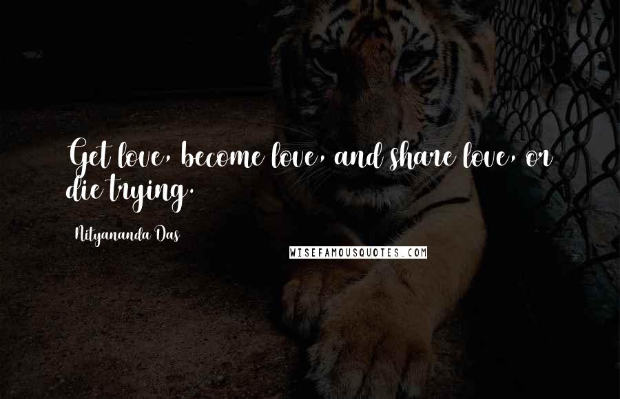 Nityananda Das Quotes: Get love, become love, and share love, or die trying.