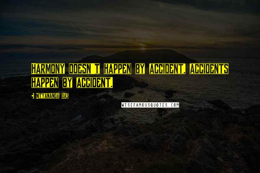 Nityananda Das Quotes: Harmony doesn't happen by accident, accidents happen by accident.