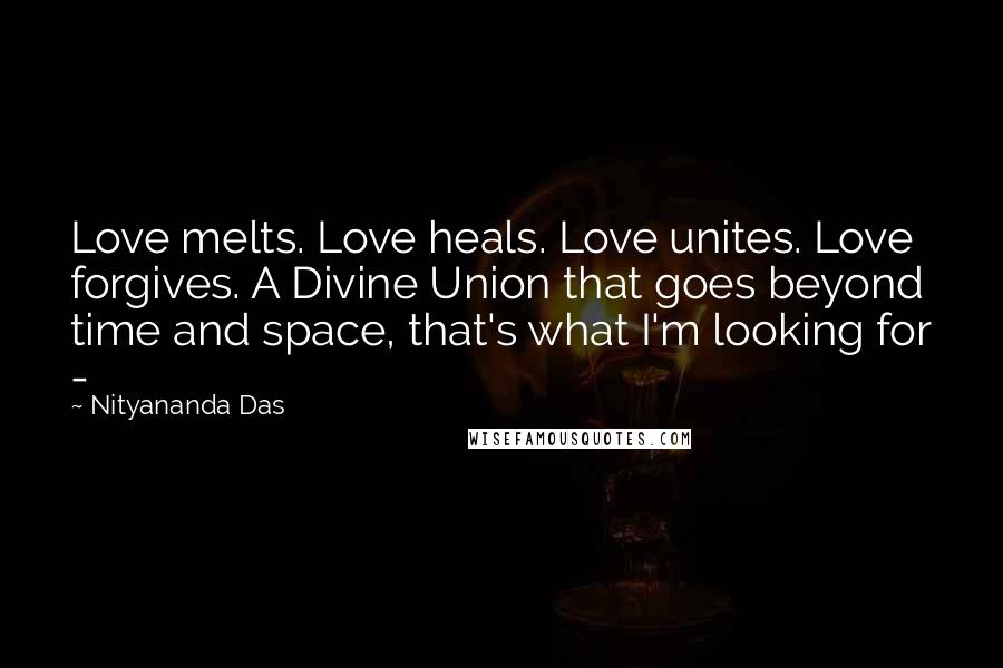 Nityananda Das Quotes: Love melts. Love heals. Love unites. Love forgives. A Divine Union that goes beyond time and space, that's what I'm looking for -