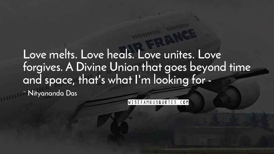 Nityananda Das Quotes: Love melts. Love heals. Love unites. Love forgives. A Divine Union that goes beyond time and space, that's what I'm looking for -