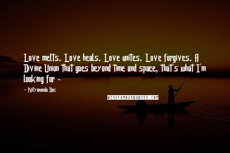 Nityananda Das Quotes: Love melts. Love heals. Love unites. Love forgives. A Divine Union that goes beyond time and space, that's what I'm looking for - 