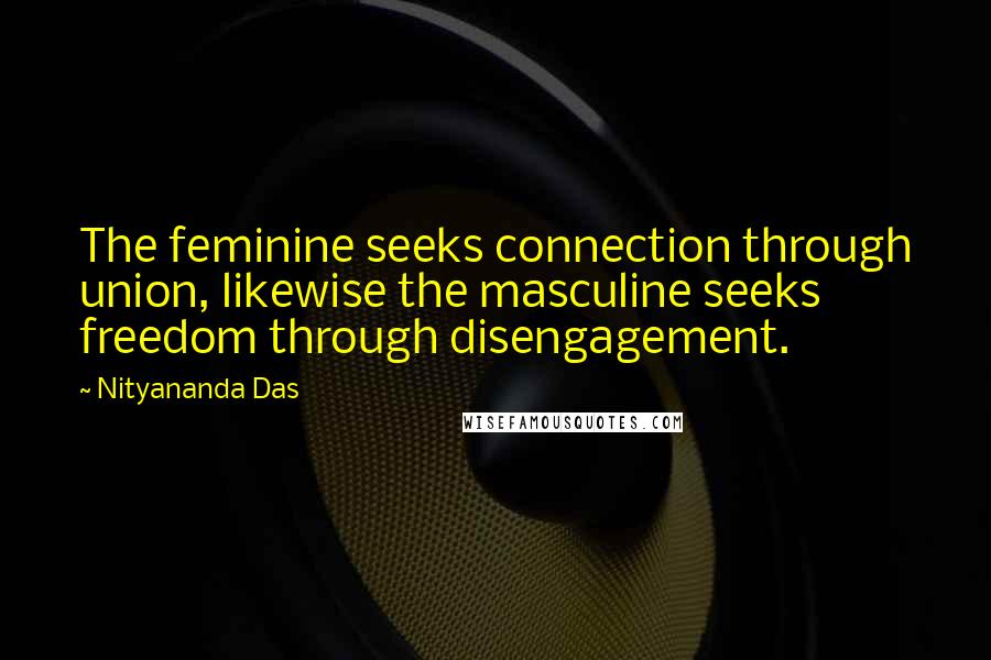 Nityananda Das Quotes: The feminine seeks connection through union, likewise the masculine seeks freedom through disengagement.