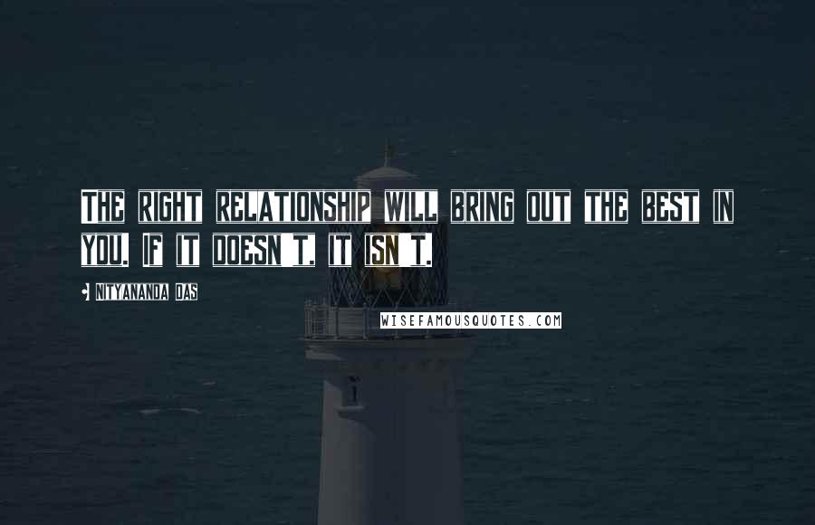 Nityananda Das Quotes: The right relationship will bring out the best in you. If it doesn't, it isn't.