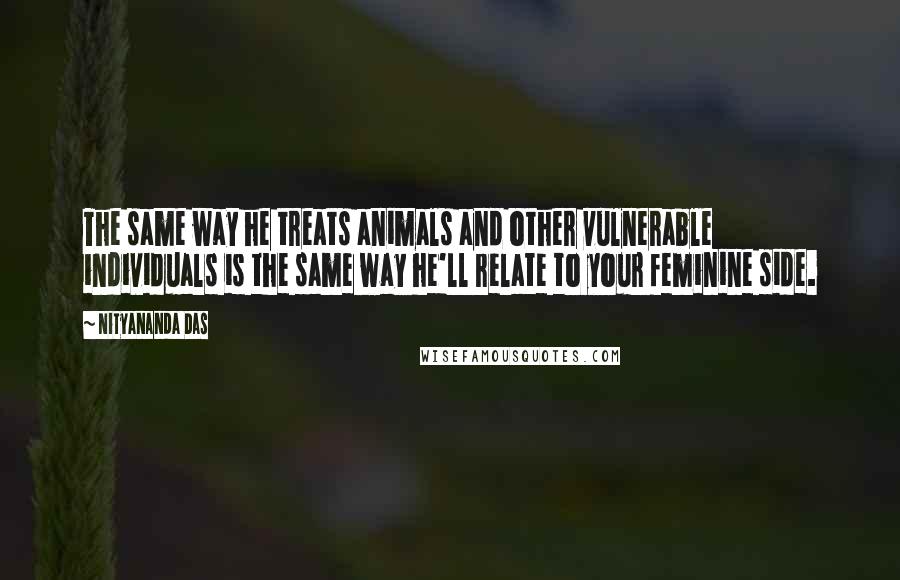 Nityananda Das Quotes: The same way he treats animals and other vulnerable individuals is the same way he'll relate to your feminine side.