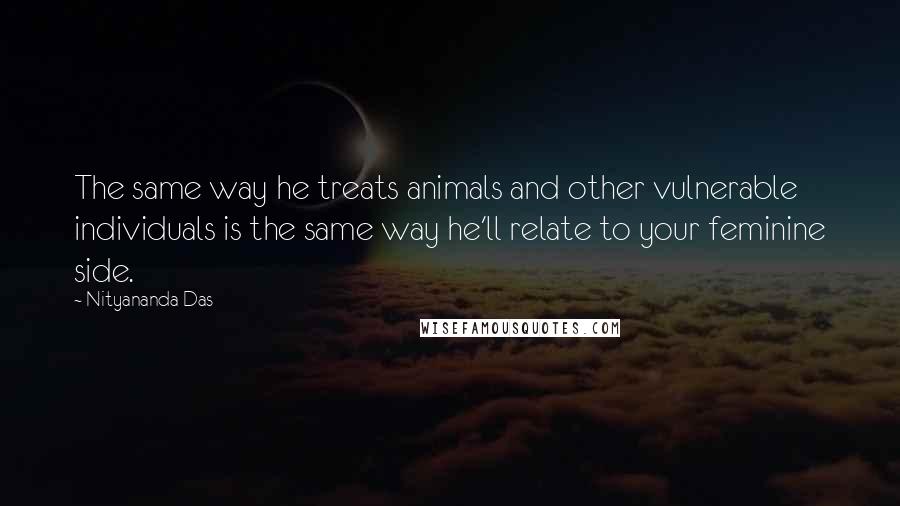 Nityananda Das Quotes: The same way he treats animals and other vulnerable individuals is the same way he'll relate to your feminine side.