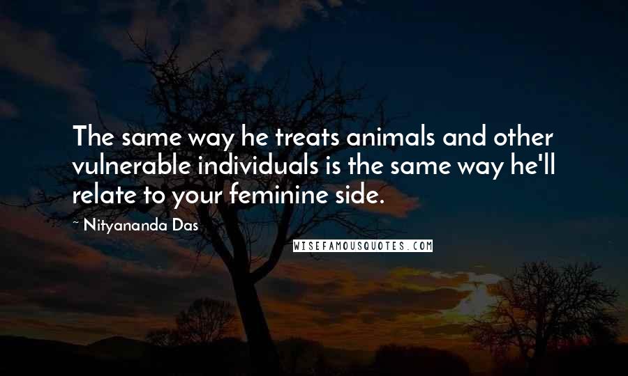 Nityananda Das Quotes: The same way he treats animals and other vulnerable individuals is the same way he'll relate to your feminine side.