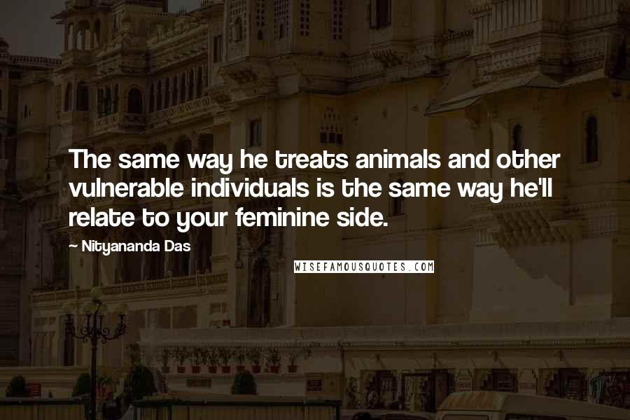 Nityananda Das Quotes: The same way he treats animals and other vulnerable individuals is the same way he'll relate to your feminine side.