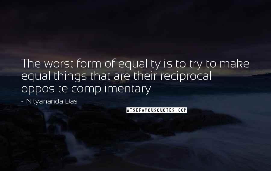 Nityananda Das Quotes: The worst form of equality is to try to make equal things that are their reciprocal opposite complimentary.