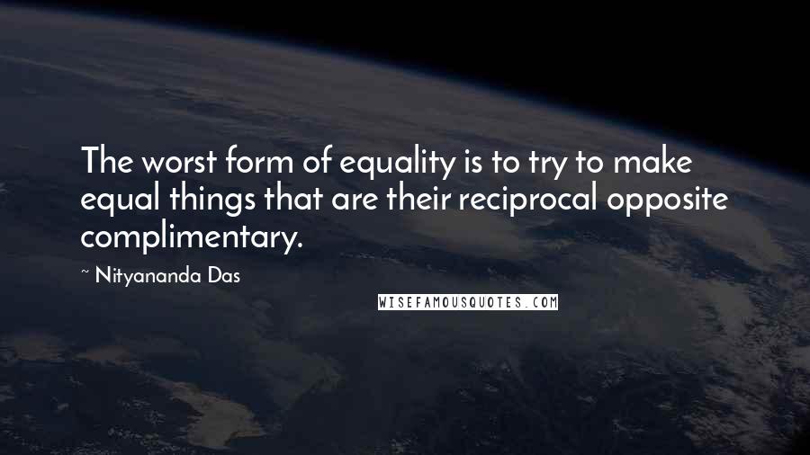 Nityananda Das Quotes: The worst form of equality is to try to make equal things that are their reciprocal opposite complimentary.