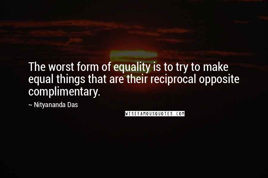 Nityananda Das Quotes: The worst form of equality is to try to make equal things that are their reciprocal opposite complimentary.