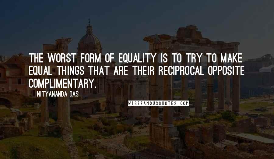 Nityananda Das Quotes: The worst form of equality is to try to make equal things that are their reciprocal opposite complimentary.