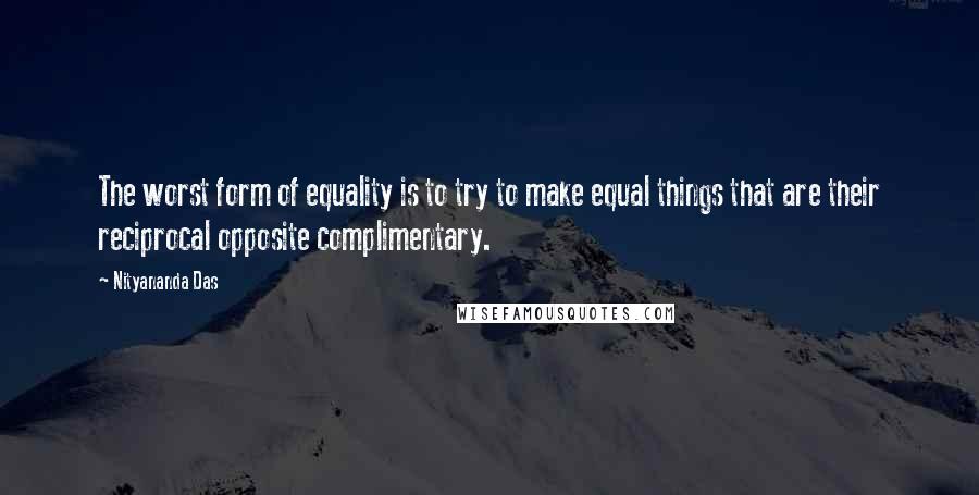 Nityananda Das Quotes: The worst form of equality is to try to make equal things that are their reciprocal opposite complimentary.