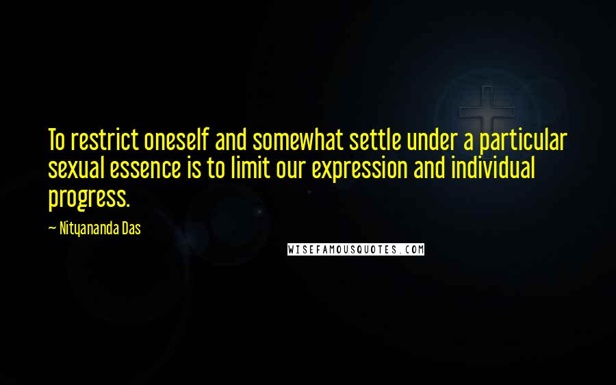 Nityananda Das Quotes: To restrict oneself and somewhat settle under a particular sexual essence is to limit our expression and individual progress.