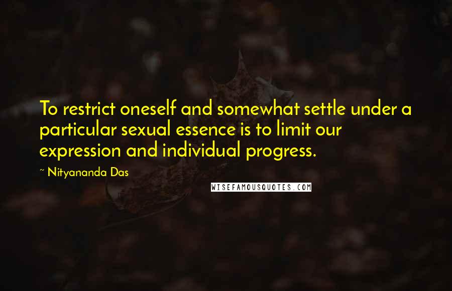 Nityananda Das Quotes: To restrict oneself and somewhat settle under a particular sexual essence is to limit our expression and individual progress.