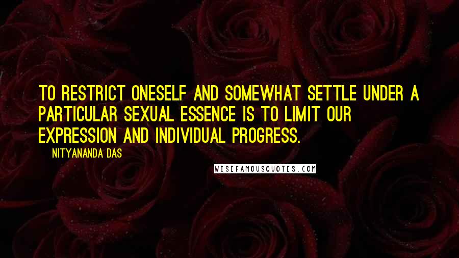 Nityananda Das Quotes: To restrict oneself and somewhat settle under a particular sexual essence is to limit our expression and individual progress.