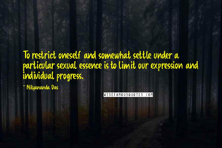 Nityananda Das Quotes: To restrict oneself and somewhat settle under a particular sexual essence is to limit our expression and individual progress.