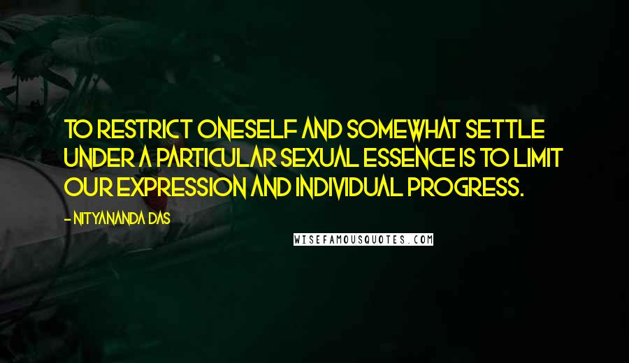 Nityananda Das Quotes: To restrict oneself and somewhat settle under a particular sexual essence is to limit our expression and individual progress.