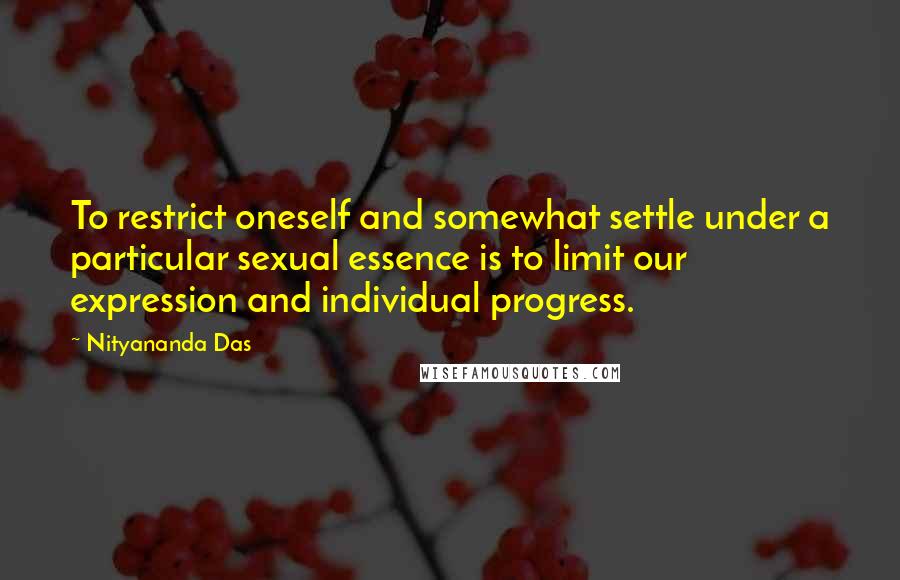 Nityananda Das Quotes: To restrict oneself and somewhat settle under a particular sexual essence is to limit our expression and individual progress.