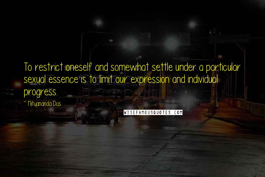 Nityananda Das Quotes: To restrict oneself and somewhat settle under a particular sexual essence is to limit our expression and individual progress.