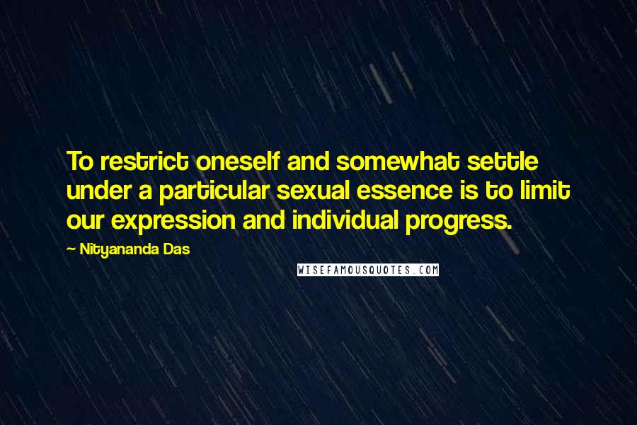 Nityananda Das Quotes: To restrict oneself and somewhat settle under a particular sexual essence is to limit our expression and individual progress.