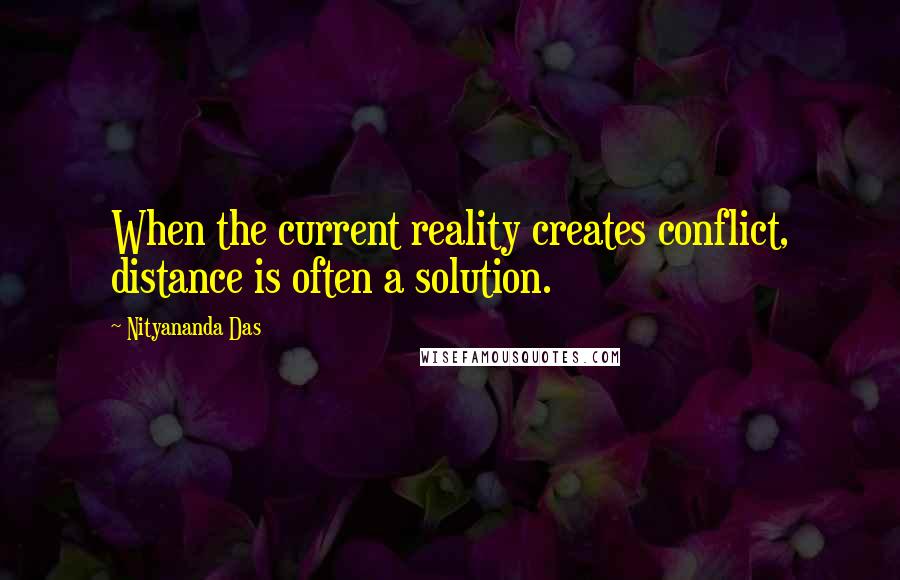 Nityananda Das Quotes: When the current reality creates conflict, distance is often a solution.