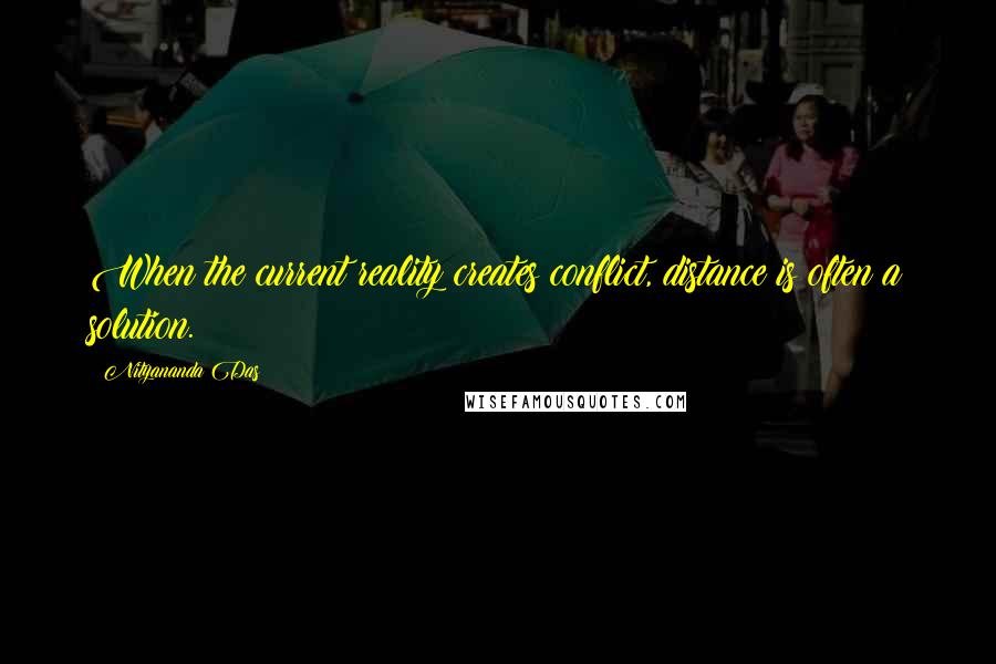 Nityananda Das Quotes: When the current reality creates conflict, distance is often a solution.