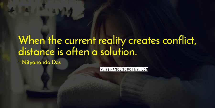 Nityananda Das Quotes: When the current reality creates conflict, distance is often a solution.