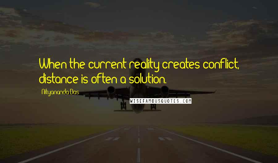 Nityananda Das Quotes: When the current reality creates conflict, distance is often a solution.