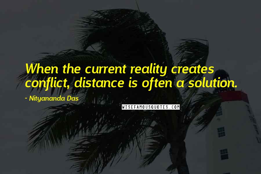 Nityananda Das Quotes: When the current reality creates conflict, distance is often a solution.