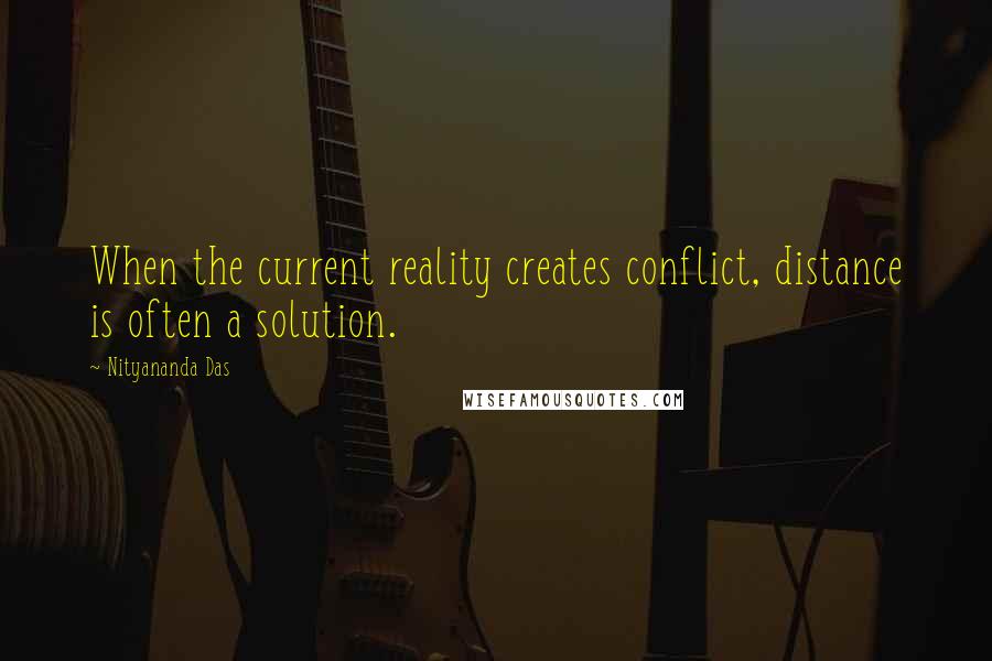 Nityananda Das Quotes: When the current reality creates conflict, distance is often a solution.