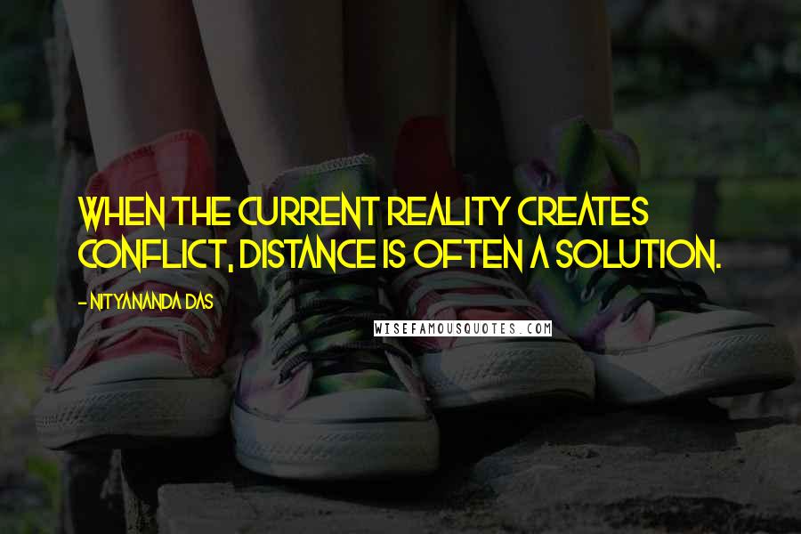 Nityananda Das Quotes: When the current reality creates conflict, distance is often a solution.