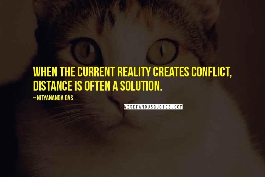 Nityananda Das Quotes: When the current reality creates conflict, distance is often a solution.