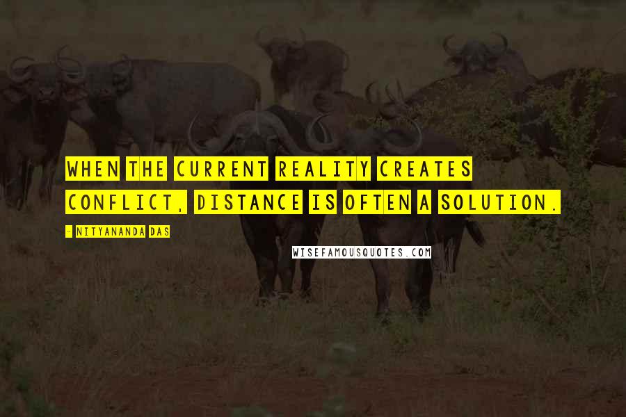 Nityananda Das Quotes: When the current reality creates conflict, distance is often a solution.