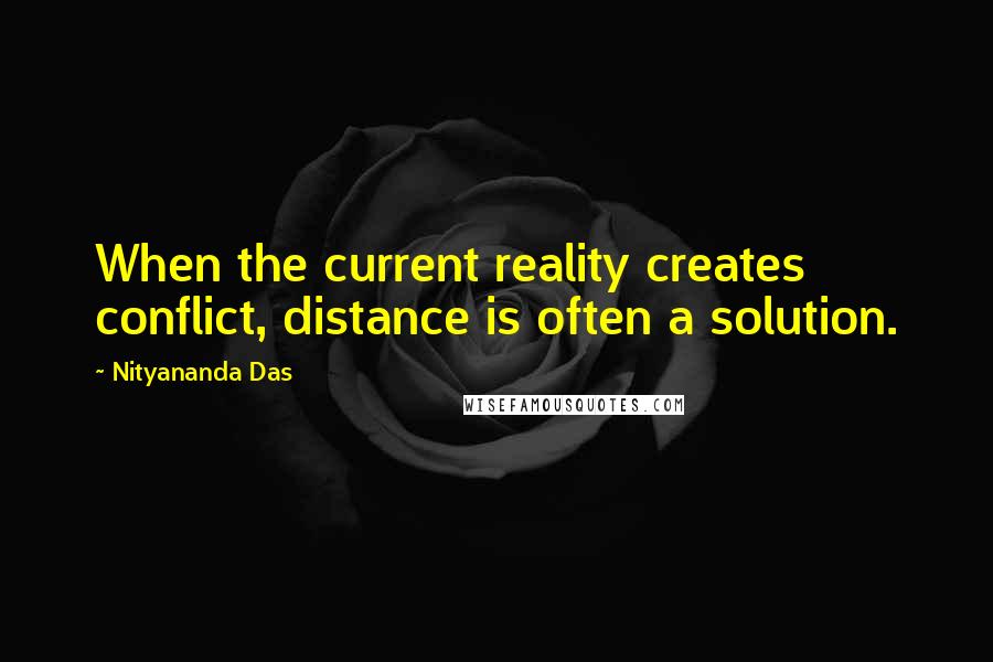 Nityananda Das Quotes: When the current reality creates conflict, distance is often a solution.