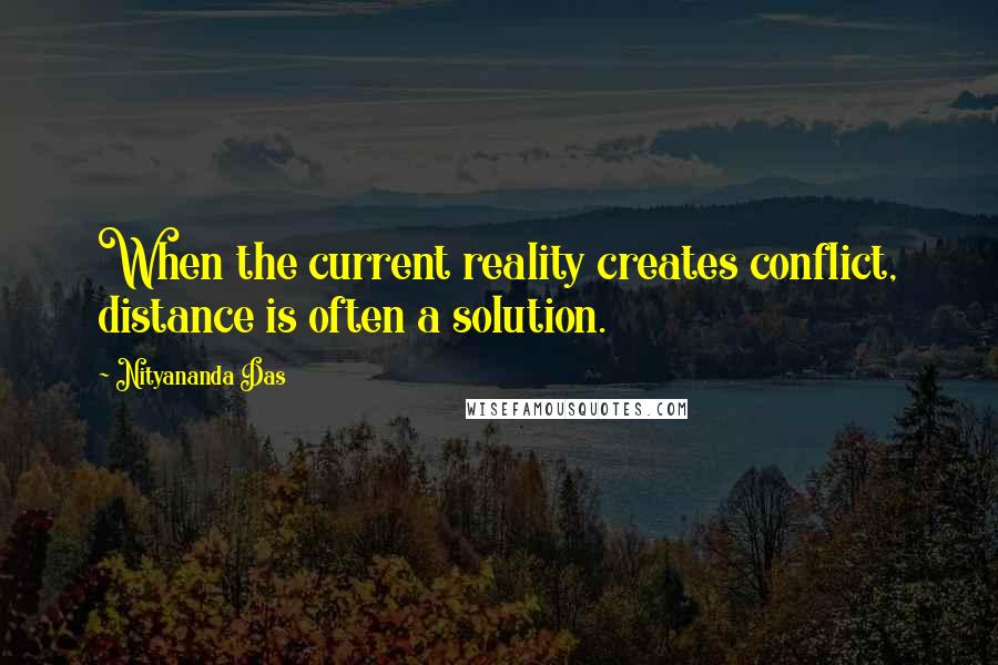 Nityananda Das Quotes: When the current reality creates conflict, distance is often a solution.