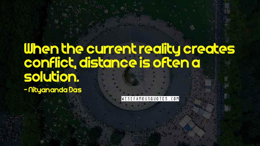 Nityananda Das Quotes: When the current reality creates conflict, distance is often a solution.