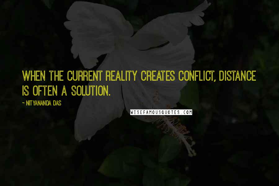 Nityananda Das Quotes: When the current reality creates conflict, distance is often a solution.