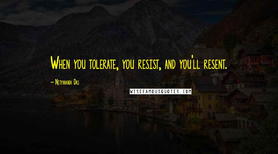 Nityananda Das Quotes: When you tolerate, you resist, and you'll resent.