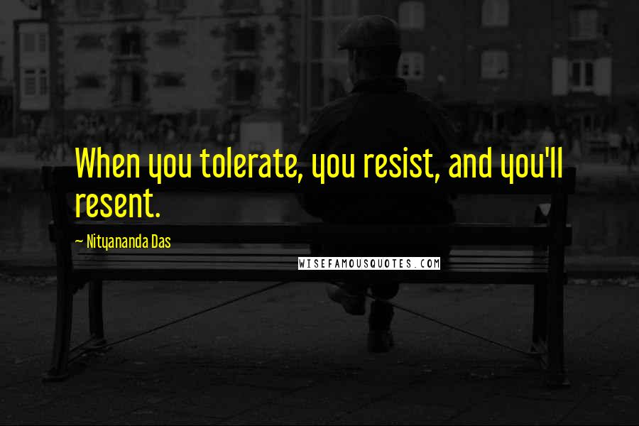 Nityananda Das Quotes: When you tolerate, you resist, and you'll resent.