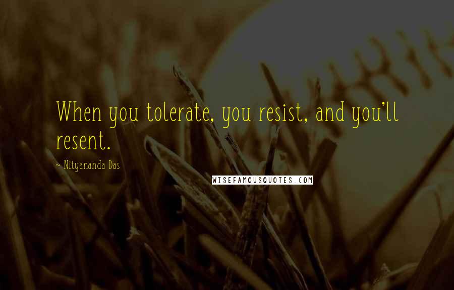 Nityananda Das Quotes: When you tolerate, you resist, and you'll resent.