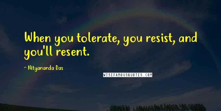 Nityananda Das Quotes: When you tolerate, you resist, and you'll resent.
